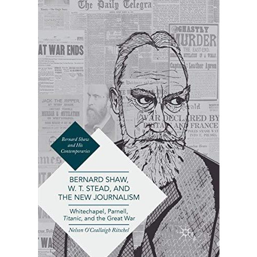 Bernard Shaw, W. T. Stead, and the New Journalism: Whitechapel, Parnell, Titanic [Paperback]