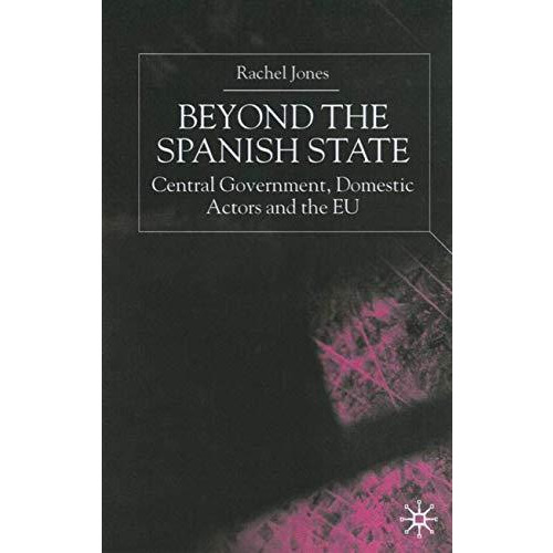 Beyond the Spanish State: Central Government, Domestic Actors and the EU [Hardcover]