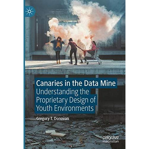 Canaries in the Data Mine: Understanding the Proprietary Design of Youth Environ [Hardcover]