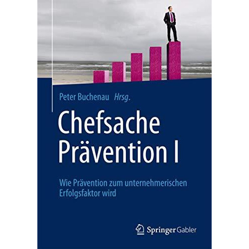 Chefsache Pr?vention I: Wie Pr?vention zum unternehmerischen Erfolgsfaktor wird [Paperback]