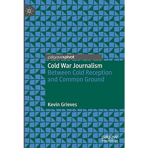 Cold War Journalism: Between Cold Reception and Common Ground [Hardcover]