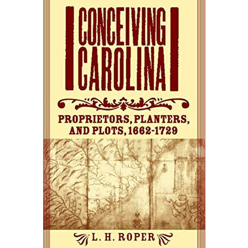 Conceiving Carolina: Proprietors, Planters, and Plots, 16621729 [Hardcover]