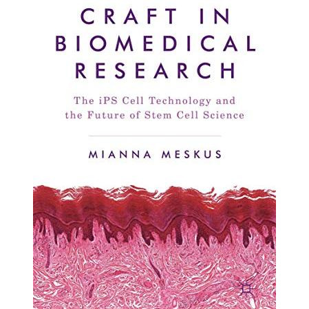 Craft in Biomedical Research: The iPS Cell Technology and the Future of Stem Cel [Hardcover]