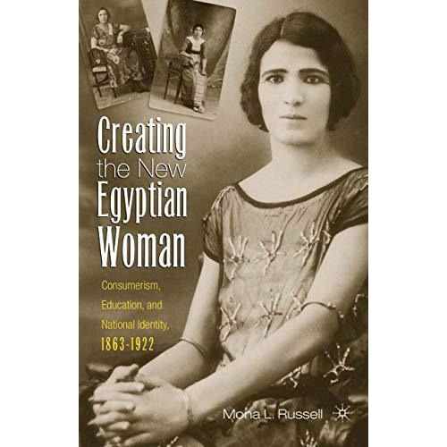 Creating the New Egyptian Woman: Consumerism, Education, and National Identity,  [Paperback]