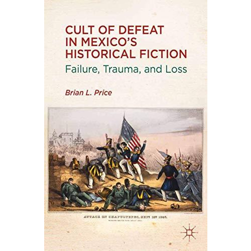 Cult of Defeat in Mexicos Historical Fiction: Failure, Trauma, and Loss [Paperback]