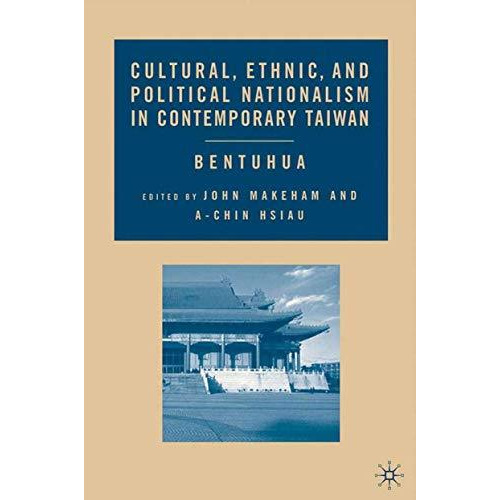 Cultural, Ethnic, and Political Nationalism in Contemporary Taiwan: Bentuhua [Hardcover]