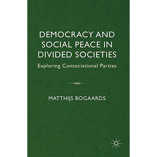 Democracy and Social Peace in Divided Societies: Exploring Consociational Partie [Paperback]