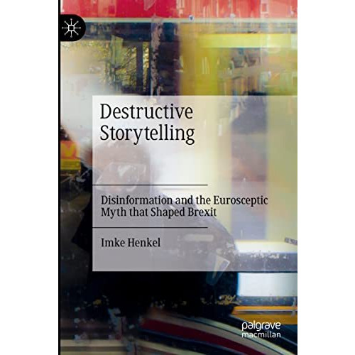 Destructive Storytelling: Disinformation and the Eurosceptic Myth that Shaped Br [Paperback]