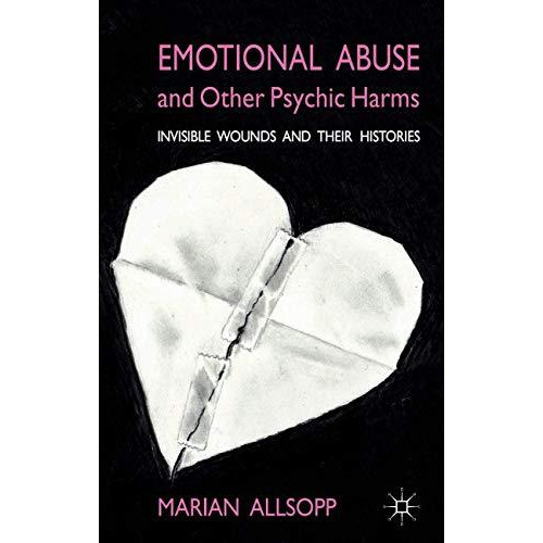 Emotional Abuse and Other Psychic Harms: Invisible Wounds and their Histories [Hardcover]