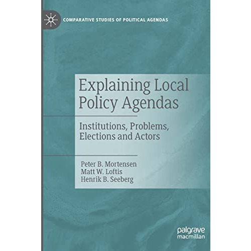 Explaining Local Policy Agendas: Institutions, Problems, Elections and Actors [Paperback]