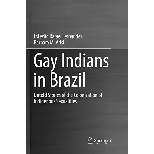 Gay Indians in Brazil: Untold Stories of the Colonization of Indigenous Sexualit [Paperback]