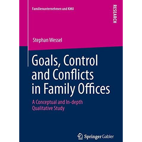 Goals, Control and Conflicts in Family Offices: A Conceptual and In-depth Qualit [Paperback]