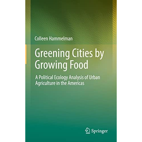 Greening Cities by Growing Food: A Political Ecology Analysis of Urban Agricultu [Hardcover]