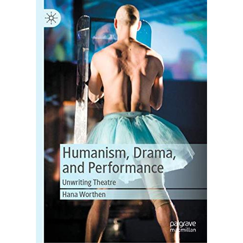 Humanism, Drama, and Performance: Unwriting Theatre [Hardcover]