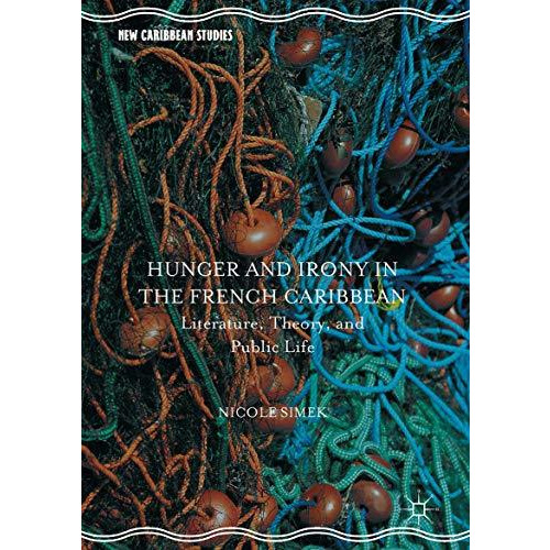 Hunger and Irony in the French Caribbean: Literature, Theory, and Public Life [Paperback]