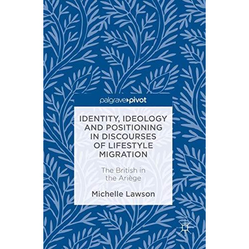 Identity, Ideology and Positioning in Discourses of Lifestyle Migration: The Bri [Hardcover]