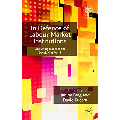 In Defence of Labour Market Institutions: Cultivating Justice in the Developing  [Hardcover]