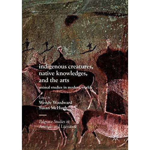 Indigenous Creatures, Native Knowledges, and the Arts: Animal Studies in Modern  [Hardcover]