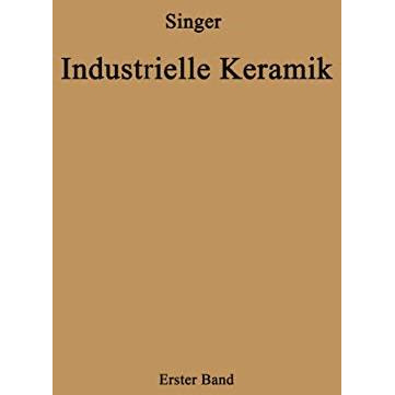 Industrielle Keramik: Erster Band Die Rohstoffe Eigenschaften, Vorkommen, Gewinn [Paperback]