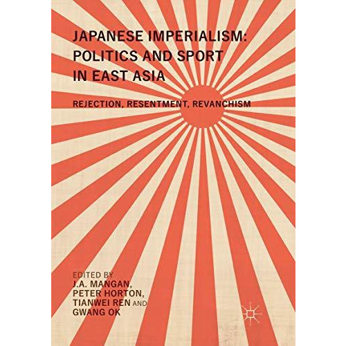 Japanese Imperialism: Politics and Sport in East Asia: Rejection, Resentment, Re [Paperback]