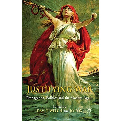 Justifying War: Propaganda, Politics and the Modern Age [Hardcover]