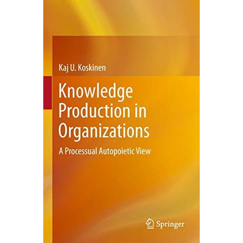 Knowledge Production in Organizations: A Processual Autopoietic View [Paperback]