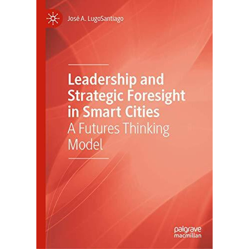 Leadership and Strategic Foresight in Smart Cities: A Futures Thinking Model [Hardcover]