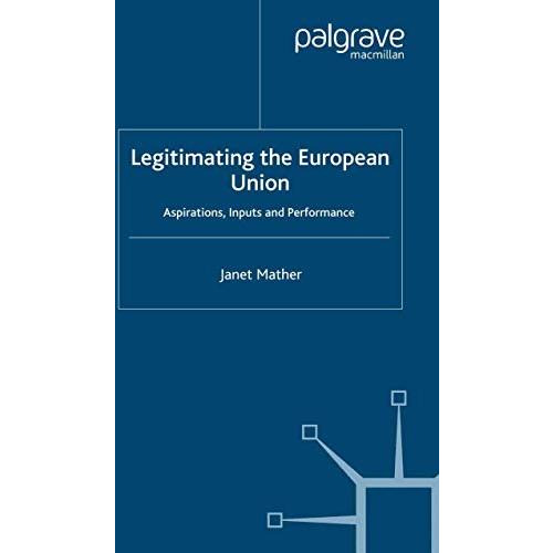 Legitimating the European Union: Aspirations, Inputs and Performance [Paperback]