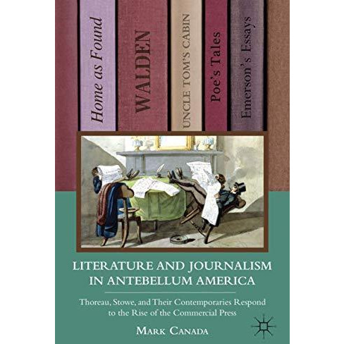 Literature and Journalism in Antebellum America: Thoreau, Stowe, and Their Conte [Hardcover]