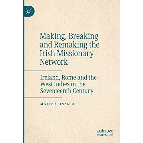 Making, Breaking and Remaking the Irish Missionary Network: Ireland, Rome and th [Paperback]