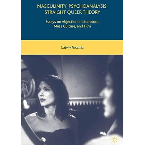 Masculinity, Psychoanalysis, Straight Queer Theory: Essays on Abjection in Liter [Hardcover]