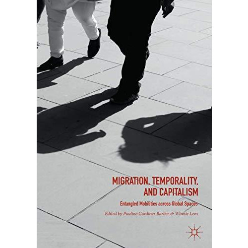 Migration, Temporality, and Capitalism: Entangled Mobilities across Global Space [Paperback]