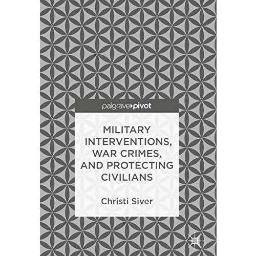 Military Interventions, War Crimes, and Protecting Civilians [Hardcover]