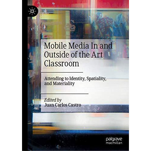 Mobile Media In and Outside of the Art Classroom: Attending to Identity, Spatial [Hardcover]