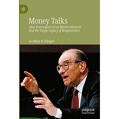 Money Talks: Alan Greenspan's Free Market Rhetoric and the Tragic Legacy of Reag [Hardcover]