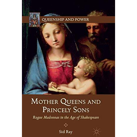 Mother Queens and Princely Sons: Rogue Madonnas in the Age of Shakespeare [Paperback]