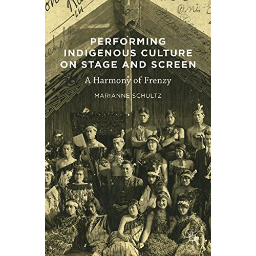 Performing Indigenous Culture on Stage and Screen: A Harmony of Frenzy [Hardcover]