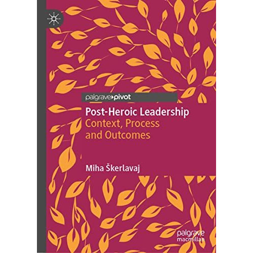 Post-Heroic Leadership: Context, Process and Outcomes [Hardcover]