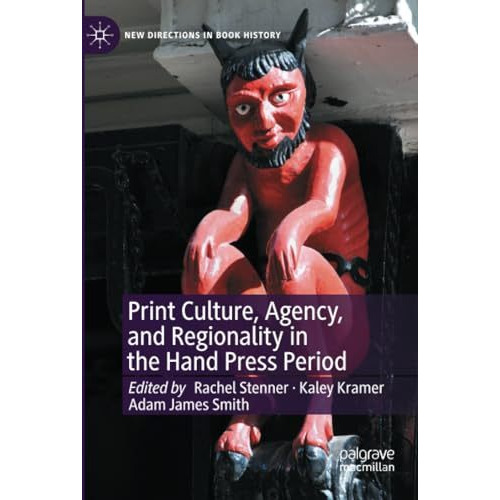 Print Culture, Agency, and Regionality in the Hand Press Period [Paperback]