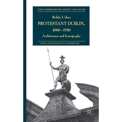 Protestant Dublin, 1660-1760: Architecture and Iconography [Hardcover]