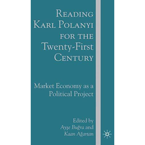 Reading Karl Polanyi for the Twenty-First Century: Market Economy as a Political [Hardcover]