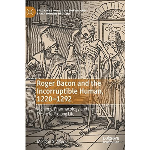 Roger Bacon and the Incorruptible Human, 1220-1292: Alchemy, Pharmacology and th [Hardcover]