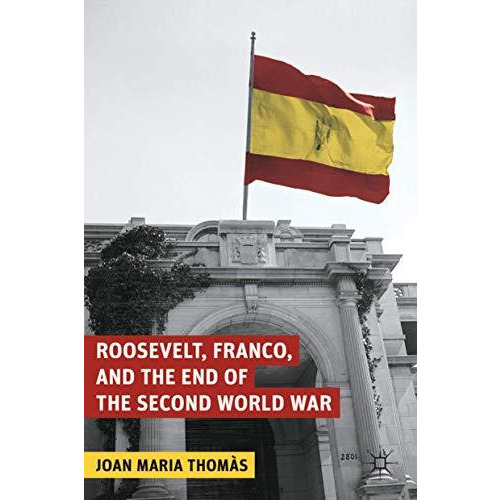 Roosevelt, Franco, and the End of the Second World War [Hardcover]