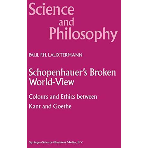 Schopenhauers Broken World-View: Colours and Ethics between Kant and Goethe [Paperback]