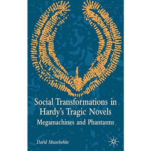 Social Transformations in Hardy's Tragic Novels: Megamachines and Phantasms [Hardcover]