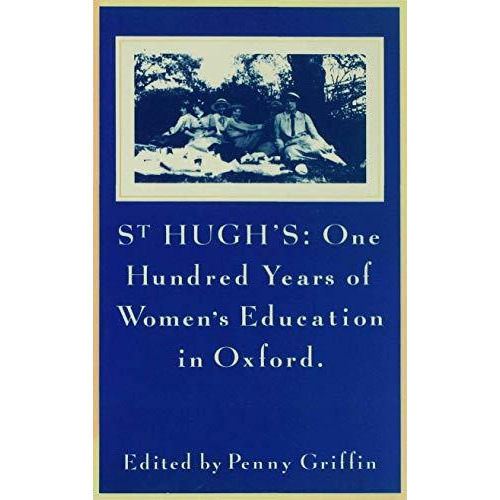 St Hughs: One Hundred Years of Womens Education in Oxford [Hardcover]