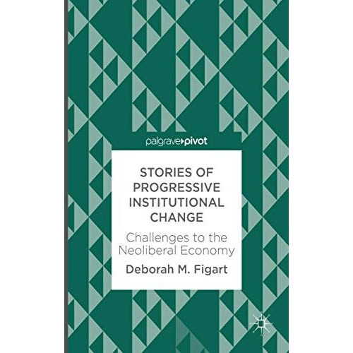 Stories of Progressive Institutional Change: Challenges to the Neoliberal Econom [Hardcover]