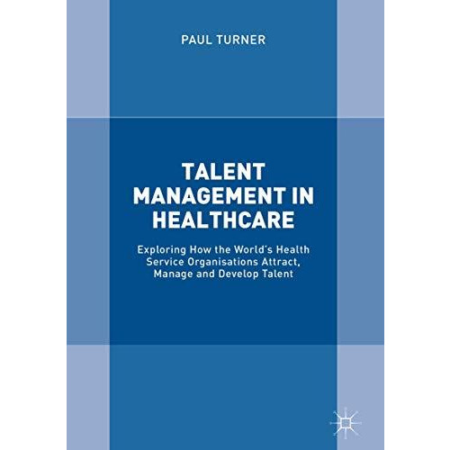 Talent Management in Healthcare: Exploring How the Worlds Health Service Organi [Hardcover]