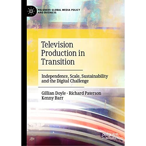 Television Production in Transition: Independence, Scale, Sustainability and the [Hardcover]