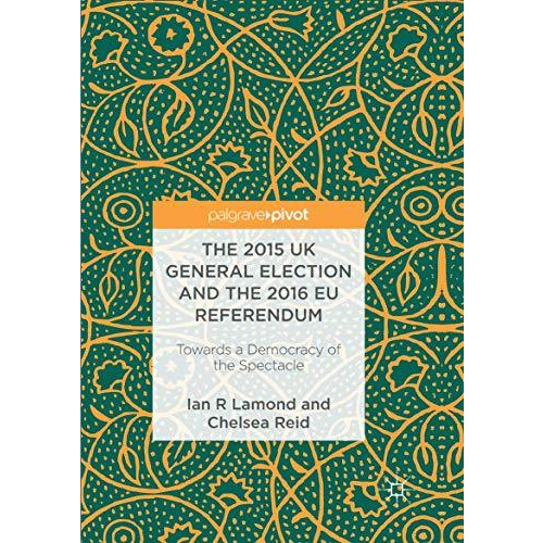 The 2015 UK General Election and the 2016 EU Referendum: Towards a Democracy of  [Paperback]